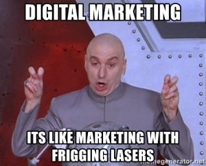 Digital Marketing - It's like marketing with frigging lasers. Dr. Evil from the Austin Powers movies.